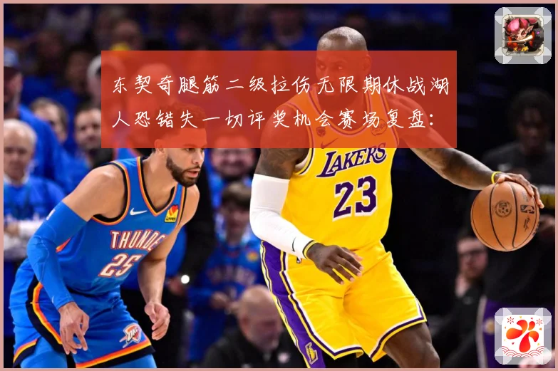 东契奇腿筋二级拉伤无限期休战湖人恐错失一切评奖机会赛场复盘：最新赛事动态与深度分析