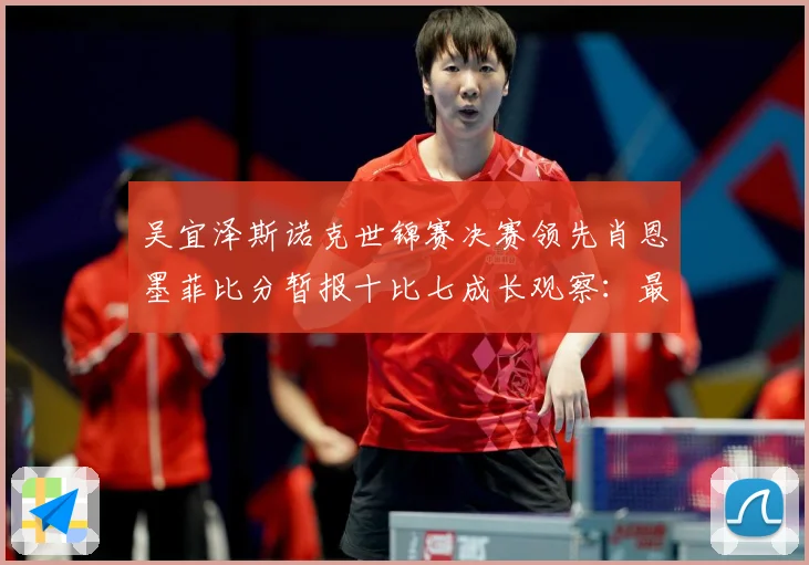 吴宜泽斯诺克世锦赛决赛领先肖恩墨菲比分暂报十比七成长观察：最新赛事动态与深度分析