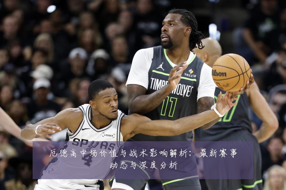 厄德高中场价值与战术影响解析：最新赛事动态与深度分析