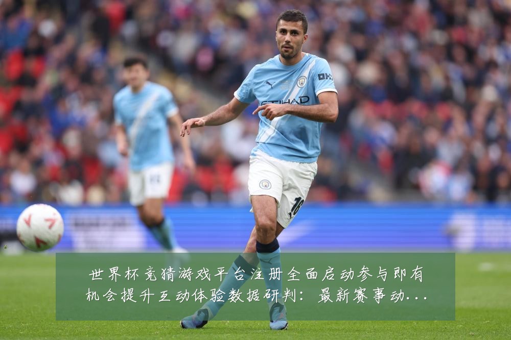 世界杯竞猜游戏平台注册全面启动参与即有机会提升互动体验数据研判:最新赛事动态与深度分析